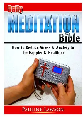 Napi meditációs Biblia: Hogyan csökkentsük a stresszt és a szorongást, hogy boldogabbak és egészségesebbek legyünk? - Daily Meditation Bible: How to Reduce Stress & Anxiety to be Happier & Healthier