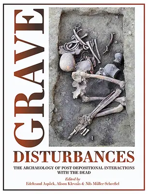 Súlyos zavarok: A halottakkal való, temetés utáni interakciók régészete - Grave Disturbances: The Archaeology of Post-Depositional Interactions with the Dead