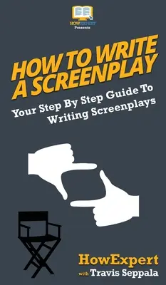 Hogyan írjunk forgatókönyvet: A forgatókönyvek írásának lépésről lépésre történő útmutatója - How To Write a Screenplay: Your Step By Step Guide To Writing Screenplays