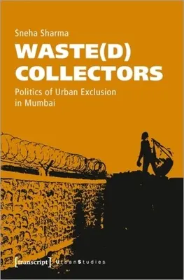 Hulladék(d) gyűjtők: A városi kirekesztés politikája Mumbaiban - Waste(d) Collectors: Politics of Urban Exclusion in Mumbai