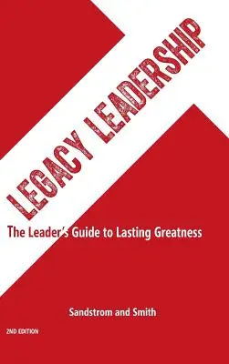 Legacy Leadership: A vezető útmutatója a tartós nagysághoz, 2. kiadás - Legacy Leadership: The Leader's Guide to Lasting Greatness, 2nd Edition