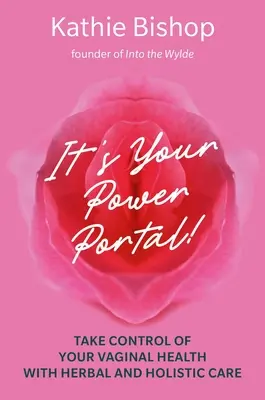 Ez az Ön Power Portálja: Gyógynövényes és holisztikus gondozással: Vegye át az irányítást a hüvelyi egészség felett - It's Your Power Portal: Take Control of Your Vaginal Health with Herbal and Holistic Care