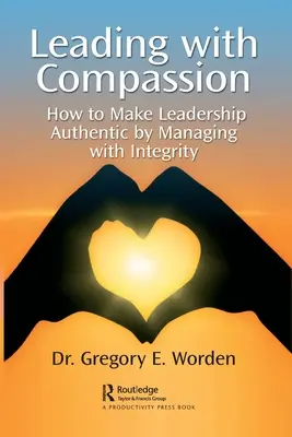 Együttérzéssel vezetni: Hogyan tegyük hitelessé a vezetést azáltal, hogy tisztességesen irányítunk? - Leading with Compassion: How to Make Leadership Authentic by Managing with Integrity