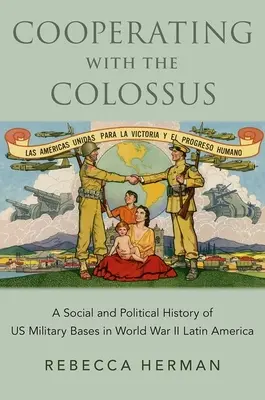 Együttműködés a kolosszussal: A második világháborús latin-amerikai amerikai katonai bázisok társadalmi és politikai története - Cooperating with the Colossus: A Social and Political History of Us Military Bases in World War II Latin America