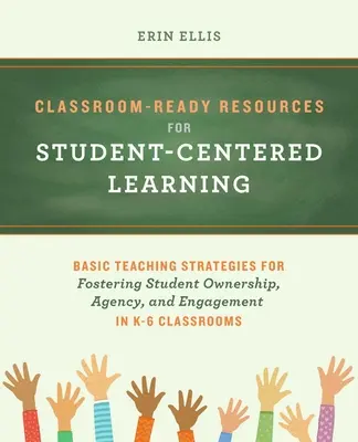 Osztálytermi kész források a tanulóközpontú tanuláshoz: Basic Teaching Strategies for Fostering Student Ownership, Agency, and Engagement in K-6 Clas - Classroom-Ready Resources for Student-Centered Learning: Basic Teaching Strategies for Fostering Student Ownership, Agency, and Engagement in K-6 Clas