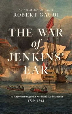 Jenkins fülének háborúja: Az elfeledett harc Észak- és Dél-Amerikáért: 1739-1742 - The War of Jenkins' Ear: The Forgotten Struggle for North and South America: 1739-1742