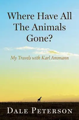 Where Have All the Animals Gone?: Utazásaim Karl Ammannal - Where Have All the Animals Gone?: My Travels with Karl Ammann