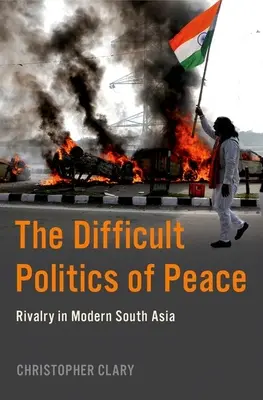 A béke nehéz politikája: Rivalizálás a modern Dél-Ázsiában - The Difficult Politics of Peace: Rivalry in Modern South Asia