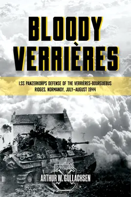 Véres Verrieres: Az I. Ss-Panzerkorps védelme a Verrieres-Bourguebus hegygerincen: kötet: Goodwood és Atlantic hadműveletek, 1944. július 18-22. - Bloody Verrieres: The I. Ss-Panzerkorps Defence of the Verrieres-Bourguebus Ridges: Volume 1: Operations Goodwood and Atlantic, 18-22 July 1944