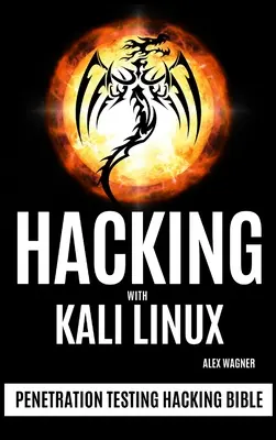 Hacking a Kali Linux-szal: Hacking Bible: Penetration Testing Hacking Bible - Hacking with Kali Linux: Penetration Testing Hacking Bible