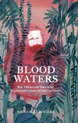 Véres vizek: Háború, betegség és faj a tizennyolcadik századi brit karibi térségben - Blood Waters: War, Disease and Race in the Eighteenth-Century British Caribbean