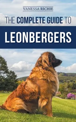 A Leonbergerek teljes útmutatója: A Leonberger kölyök kiválasztása, kiképzése, etetése, gyakorlása, szocializálása és szeretete. - The Complete Guide to Leonbergers: Selecting, Training, Feeding, Exercising, Socializing, and Loving Your New Leonberger Puppy