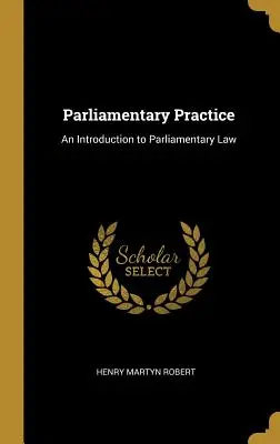 Parlamenti gyakorlat: Bevezetés a parlamenti jogba - Parliamentary Practice: An Introduction to Parliamentary Law