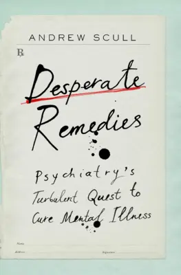 Kétségbeesett gyógymódok: A pszichiátria viharos törekvése a mentális betegségek gyógyítására - Desperate Remedies: Psychiatry's Turbulent Quest to Cure Mental Illness