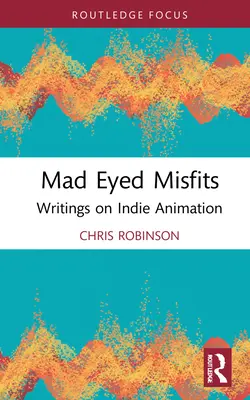 Mad Eyed Misfits: Writings on Indie Animation