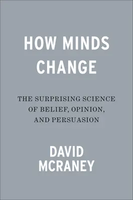 Hogyan változnak az elmék: A hit, a vélemény és a meggyőzés meglepő tudománya - How Minds Change: The Surprising Science of Belief, Opinion, and Persuasion