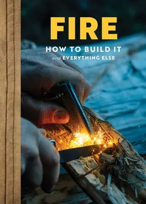 Tűz: A teljes útmutató az otthoni, tűzhelyi, kempingezési és vadonbeli túléléshez - Fire: The Complete Guide for Home, Hearth, Camping & Wilderness Survival