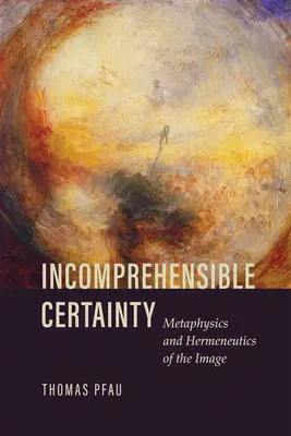 Felfoghatatlan bizonyosság: A kép metafizikája és hermeneutikája - Incomprehensible Certainty: Metaphysics and Hermeneutics of the Image