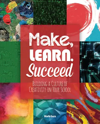 Make, Learn, Succeed: A kreativitás kultúrájának kialakítása az iskolában - Make, Learn, Succeed: Building a Culture of Creativity in Your School