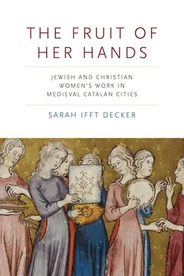 Az ő kezének gyümölcse: Zsidó és keresztény nők munkája a középkori katalán városokban - The Fruit of Her Hands: Jewish and Christian Women's Work in Medieval Catalan Cities