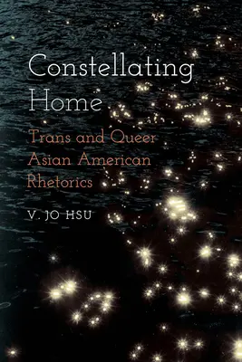 Constellating Home: Trans és queer ázsiai-amerikai retorika - Constellating Home: Trans and Queer Asian American Rhetorics