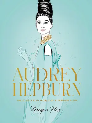 Audrey Hepburn: Egy divatikon illusztrált világa - Audrey Hepburn: The Illustrated World of a Fashion Icon