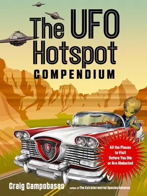 Az UFO Hotspot Compendium: Az összes hely, amit meg kell látogatnod, mielőtt meghalsz vagy elrabolnak. - The UFO Hotspot Compendium: All the Places to Visit Before You Die or Are Abducted