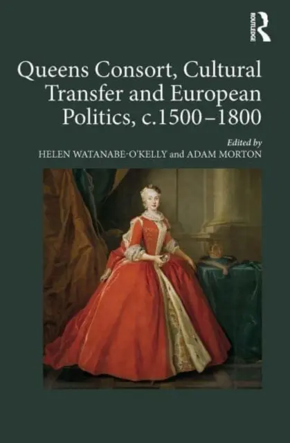 Queens Consort, kulturális transzfer és európai politika, 1500-1800 között - Queens Consort, Cultural Transfer and European Politics, C.1500-1800