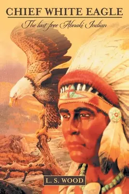 Fehér Sas főnök: Az utolsó szabad abnaki indián - Chief White Eagle: The Last Free Abnaki Indian