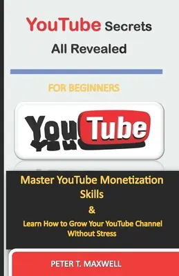YouTube-titkok mindenre fény derül: Mester YouTube monetizációs készségek és tanulja meg, hogyan növelheti a YouTube-csatornáját stressz nélkül - YouTube Secrets All Revealed: Master YouTube Monetization Skills & Learn How to Grow Your YouTube Channel Without Stress