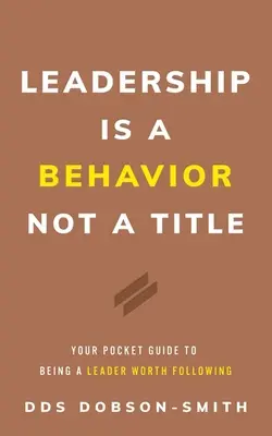 A vezetés egy viselkedés, nem egy cím: A követésre méltó vezetővé válás zsebkalauza - Leadership Is a Behavior Not a Title: Your Pocket Guide to Being a Leader Worth Following