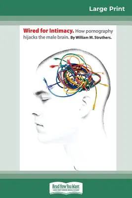 Wired For Intimacy: Hogyan téríti el a pornográfia a férfi agyat (16pt Large Print Edition) - Wired For Intimacy: How Pornography Hijacks the Male Brain (16pt Large Print Edition)