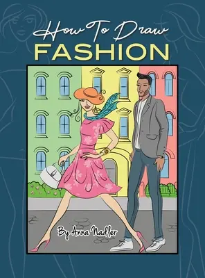 Jak kreslit módu: Jak nakreslit dámskou a pánskou módu: Průvodce pro začátečníky, jak vytvářet náčrty dámské a pánské módy - How To Draw Fashion: A beginner's guide to creating sketches of women's and men's fashion