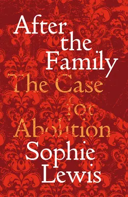 Abolish the Family (Töröljétek el a családot): Kiáltvány a gondoskodásért és a felszabadításért - Abolish the Family: A Manifesto for Care and Liberation