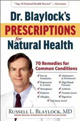 Dr. Blaylock receptjei a természetes egészségért: 70 gyógymód gyakori állapotokra - Dr. Blaylock's Prescriptions for Natural Health: 70 Remedies for Common Conditions