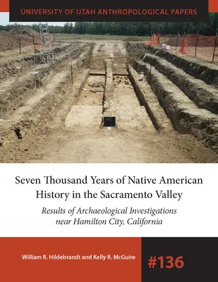 Az amerikai őslakosok hétezer éves történelme a Sacramento völgyben: A kaliforniai Hamilton City közelében végzett régészeti kutatások eredményei Volu - Seven Thousand Years of Native American History in the Sacramento Valley: Results of Archaeological Investigations Near Hamilton City, California Volu