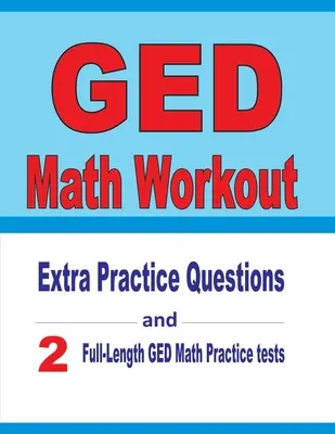 GED Math Workout: Extra gyakorló kérdések és két teljes hosszúságú gyakorlati GED Matematika tesztek - GED Math Workout: Extra Practice Questions and Two Full-Length Practice GED Math Tests