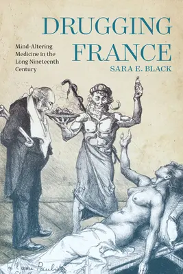 Franciaország drogozása: Mind-Altering Medicine in the Long Nineteenth Century (A tudatmódosító orvostudomány a hosszú tizenkilencedik században) - Drugging France: Mind-Altering Medicine in the Long Nineteenth Century