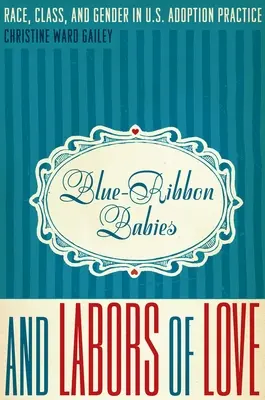 Kékszalagos babák és a szeretet munkái: Faj, osztály és nemek az amerikai örökbefogadási gyakorlatban - Blue-Ribbon Babies and Labors of Love: Race, Class, and Gender in U.S. Adoption Practice