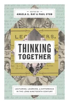 Együtt gondolkodunk: Lecturing, Learning, and Difference in the Long Nineteenth Century (Előadás, tanulás és különbség a hosszú tizenkilencedik században) - Thinking Together: Lecturing, Learning, and Difference in the Long Nineteenth Century