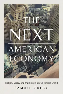 A következő amerikai gazdaság: Nemzet, állam és piacok egy bizonytalan világban - The Next American Economy: Nation, State, and Markets in an Uncertain World