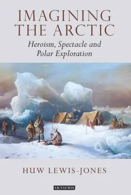 Az Északi-sark képzelete: Hősiesség, látványosság és sarkkutatás - Imagining the Arctic: Heroism, Spectacle and Polar Exploration