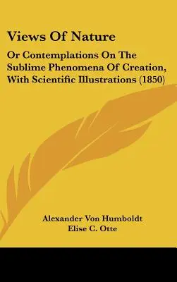 Nézetek a természetről: A teremtés magasztos jelenségeiről, tudományos illusztrációkkal (1850) - Views Of Nature: Or Contemplations On The Sublime Phenomena Of Creation, With Scientific Illustrations (1850)