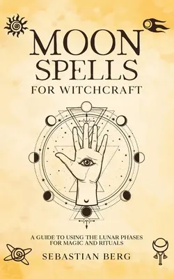 Holdvarázslatok a boszorkánysághoz: Útmutató a holdfázisok mágikus és rituális felhasználásához - Moon Spells for Witchcraft: A Guide to Using the Lunar Phases for Magic and Rituals