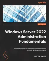 Windows Server 2022 adminisztráció alapjai - harmadik kiadás: Kezdő útmutató a Windows Server környezetek kezeléséhez és adminisztrálásához - Windows Server 2022 Administration Fundamentals - Third Edition: A beginner's guide to managing and administering Windows Server environments