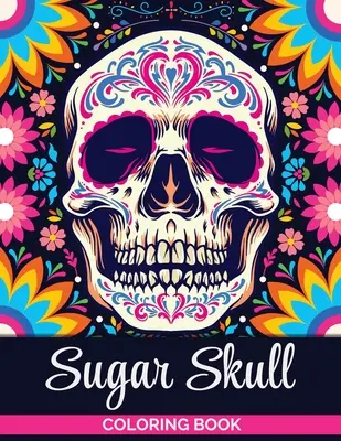 Cukros koponyák színezőkönyv: A Coloring Book for Teens and Adults: Stresszoldó koponya minták felnőtteknek relaxációhoz - Sugar Skulls Coloring Book: A Coloring Book for Teens and Adults: Stress Relieving Skull Designs for Adults Relaxation