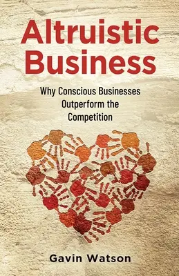 Altruista üzlet: Miért teljesítenek jobban a tudatos vállalkozások a versenytársaknál - Altruistic Business: Why Conscious Businesses Outperform the Competition