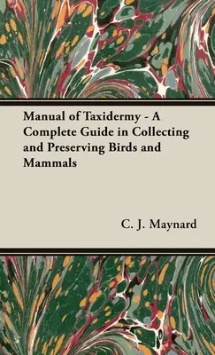 Manual of Taxidermy - A Complete Guide in Collecting and Preserving Birds and Mammals (A teljes útmutató a madarak és emlősök gyűjtéséhez és megőrzéséhez) - Manual of Taxidermy - A Complete Guide in Collecting and Preserving Birds and Mammals