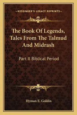 A legendák könyve, mesék a Talmudból és a Midrásból: II. rész Bibliai időszak - The Book of Legends, Tales from the Talmud and Midrash: Part II Biblical Period