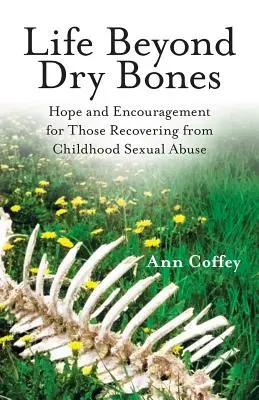 Élet a száraz csontokon túl: Remény és bátorítás a gyermekkori szexuális visszaélésből felépülőknek - Life Beyond Dry Bones: Hope and Encouragement for Those Recovering from Childhood Sexual Abuse